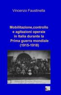 Mobilitazione, controllo e agitazioni operaie in Italia durante la prima guerra mondiale (1915-1918) di Vincenzo Faustinella edito da ilmiolibro self publishing
