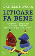 Litigare fa bene. Insegnare ai propri figli a gestire i conflitti, per crescerli più sicuri e felici di Daniele Novara edito da Rizzoli