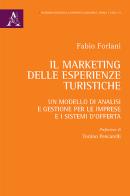 Il marketing delle esperienze turistiche. Un modello di analisi e gestione per le imprese e i sistemi d'offerta di F. Forlani edito da Aracne