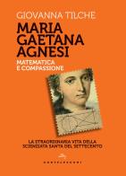 Maria Gaetana Agnesi. Matematica e compassione. La straordinaria vita della scienziata santa del Settecento di Giovanna Tilche edito da Castelvecchi