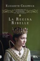 La regina ribelle. Il romanzo di Eleonora di Aquitania di Elizabeth Chadwick edito da TEA