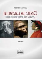 Intervista a me stesso. Cosa c'entra Dante con Darwin? di Werther Pattuelli edito da Booksprint