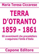 Terra d'Otranto 1859-1861. Gli avvenimenti che precedettero e seguirono l'Unità d'Italia di Maria Teresa Ciccarese edito da Capone Editore