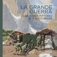 La Grande Guerra. I racconti pittorici di Italico Brass di Enzo Savoia, Francesco Luigi Maspes edito da GAM Manzoni