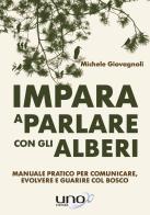 Impara a parlare con gli alberi. Manuale pratico per comunicare, evolvere e guarire col bosco di Michele Giovagnoli edito da Uno Editori