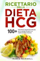 Ricettario della dieta HCG. 100+ HCG diete vegetariane ricette per la perdita di peso e la rapida perdita di grasso di Maria Nandell edito da Youcanprint
