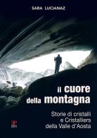 Il cuore della montagna. Storie di cristalli e Cristalliers della Valle d'Aosta di Sara Lucianaz edito da Pedrini