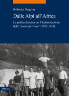 Dalle Alpi all'Africa. La politica fascista per l'italianizzazione delle «nuove province» (1922-1943) di Roberta Pergher edito da Viella