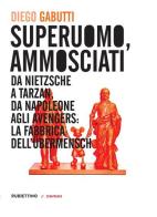 Superuomo, ammosciati. Da Nietzsche a Tarzan, da Napoleone agli Avengers: la fabbrica dell'Übermensch di Diego Gabutti edito da Rubbettino