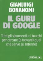 Il guru di Google. Tutti gli strumenti e i trucchi per cercare (e trovare) quel che serve su Internet di Gianluigi Bonanomi edito da Ledizioni