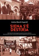Siena s'è Dest(r)a. Dall'isolamento del dopoguerra al governo del terzo millennio: 80 anni di storia senese, tra documenti inediti e protagonisti del neo e post-fasc di Andrea Bianchi Sugarelli edito da Passaggio al Bosco