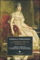 L' imperatrice creola. Amori e destino di Giuseppina di Beauharnais, la prima moglie di Napoleone di Carolly Erickson edito da Mondadori