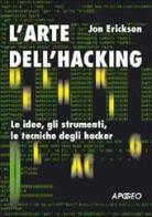 L' arte dell'hacking. Le idee, gli strumenti, le tecniche degli hacker di Jon Erickson edito da Apogeo