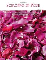 Sciroppo di rose. La tradizione ligure delle rose antiche. Ediz. italiana e inglese di Sergio Rossi edito da SAGEP