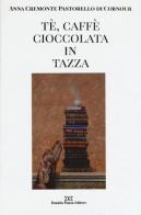 Tè, caffè, cioccolata in tazza. Ediz. illustrata di Anna Cremonte Pastorello Di Cornour edito da Daniela Piazza Editore