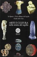 Arte e cultura. Nella storia del sigillo. La Spezia Civico Museo del sigillo. Guida alla visita edito da Silvana