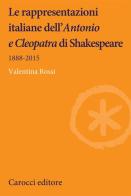Le rappresentazioni italiane dell'«Antonio e Cleopatra» di Shakespeare. 1888-2015 di Valentina Rossi edito da Carocci