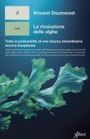 La rivoluzione delle alghe. Tutte le potenzialità di una risorsa straordinaria ancora inesplorata di Vincent Doumeizel edito da Aboca Edizioni