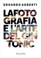 La fotografia e l'arte del gin tonic. Ediz. illustrata di Edoardo Agresti edito da Polaris