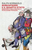 Robespierre e il Quarto stato. Borghesi e proletari nella Rivoluzione francese di Ralph Korngold edito da Res Gestae