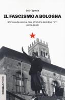 Il fascismo a Bologna. Storia delle camicie nere all'ombra delle Due Torri (1919-1945) di Ivan Spada edito da Red Star Press