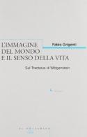 L' immagine del mondo e il senso della vita sul Tractatus di Wittgenstein di Fabio Grigenti edito da Il Poligrafo