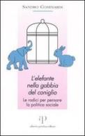 L' elefante nella gabbia del coniglio. Le radici per pensare la politica sociale di Sandro Cominardi edito da Alberto Perdisa Editore