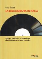 La discografia in Italia. Storia, struttura, marketing, distribuzione e new media di Luca Stante edito da Zona