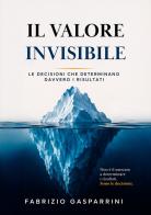 Il valore invisibile. Le decisioni che determinano davvero i risultati di Fabrizio Gasparrini edito da EBS Print