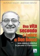 Una vita secondo il cuore di Don Bosco. Don Angelo Gentile, la persona e il formatore di Antonio Miscio, Antonio Gentile edito da Editrice Elledici