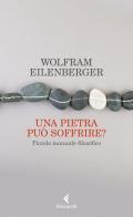 Una pietra può soffrire? Piccolo manuale filosofico di Wolfram Eilenberger edito da Feltrinelli