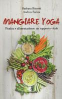 Mangiare yoga. Pratica e alimentazione: un rapporto vitale di Barbara Biscotti, Andrea Farina edito da Solferino