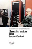 L' informatica musicale a Pisa. L'esperienza di Pietro Grossi di Leonello Tarabella, Graziano Bertini, Carlo Raffaelli edito da Pisa University Press