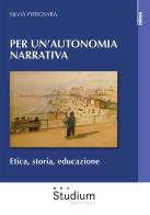 Per un'autonomia narrativa. Etica, storia, educazione di Silvia Pierosara edito da Studium