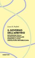 Il governo dell'arbitrio. Riflessione sulla sovranità popolare durante la XVIII legislatura repubblicana di Luca R. Perfetti edito da Rubbettino