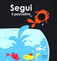 Segui il pesciolino. Ediz. illustrata di Olivier Latyk edito da Lapis