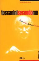 Toscanini secondo me. Il più celebre direttore d'orchestra in un secolo di testimonianze di Mauro Balestrazzi edito da L'Epos