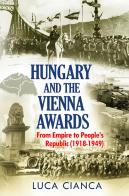 Hungary and the Vienna awards. From empire to people's republic (1918-1949) di Luca Cianca edito da Youcanprint