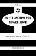 50+1 motivi per tifare Juve. Bianconeri sempre più in alto di T.B.N. edito da Silele