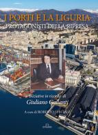 I porti e la Liguria. Protagonisti della ripresa. Iniziative in ricordo di Giuliano Gallanti edito da De Ferrari