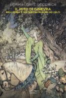 Il mito di Ginevra. Bellissima e misteriosa regina dei Celti di Norma Lorre Goodrich edito da Ghibli
