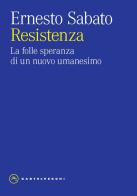 Resistenza. La folle speranza di un nuovo umanesimo di Ernesto Sabato edito da Castelvecchi