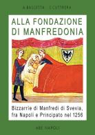 Alla fondazione di Manfredonia. Bizzarrìe di Manfredi di Svevia, fra Napoli e principato nel 1256 di Arturo Bascetta edito da ABE