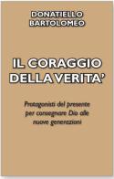 Il coraggio della verità. Protagonisti del presente per consegnare Dio alle nuove generazioni di Bartolomeo Donatiello edito da Servizi RnS