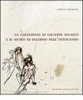 La collezione di Giuseppe Velasco e il museo di Palermo nell'Ottocento di Carmelo Bajamonte edito da Sciascia