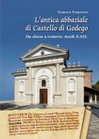 L' antica abbaziale di Castello di Godego da chiesa a oratorio secoli X-XXI di Gabriele Farronato edito da Bertato Ars et Religio