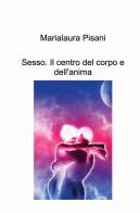 Sesso. Il centro del corpo e dell'anima di Marialaura Pisani edito da ilmiolibro self publishing