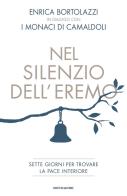 Nel silenzio dell'eremo. Sette giorni per trovare la pace interiore di Enrica Bortolazzi, Monaci di Camaldoli edito da Mondadori