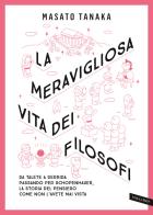 La meravigliosa vita dei filosofi. Da Talete a Derrida passando per Schopenhauer, la storia del pensiero come non l'avete mai vista. Nuova ediz. di Masato Tanaka edito da Vallardi A.