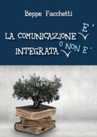 La comunicazione è integrata o non è di Beppe Facchetti edito da Libellula Edizioni
